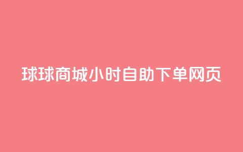球球商城24小时自助下单网页 - 24小时自助下单网页-球球商城	，满足全天候购物需求~ 第1张