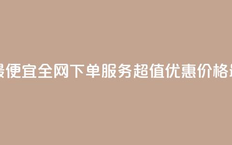 全网下单业务最便宜 - 全网下单服务超值优惠 价格最低保障~ 第1张
