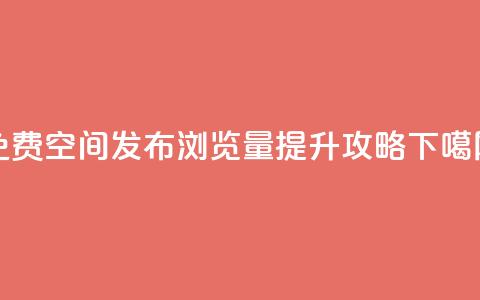 免费QQ空间发布浏览量提升攻略 第1张