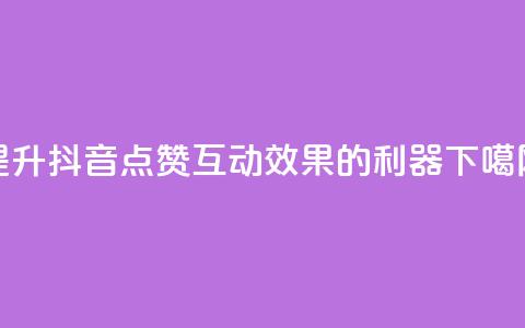提升抖音点赞互动效果的利器 第1张