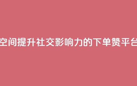 qq下单赞平台空间 - 提升社交影响力的QQ下单赞平台推荐! 第1张 qq下单赞平台空间 - 提升社交影响力的QQ下单赞平台推荐! 第1张