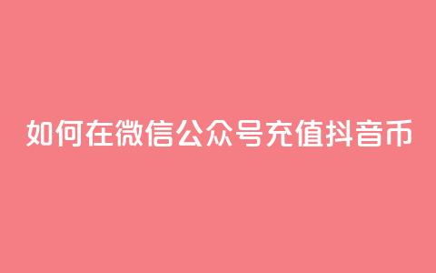 如何在微信公众号充值抖音币? 第1张 如何在微信公众号充值抖音币? 第1张