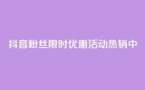 抖音粉丝限时优惠活动热销中 第1张 抖音粉丝限时优惠活动热销中 第1张
