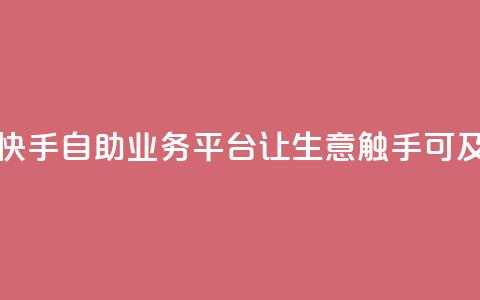 快手自助业务平台：让生意触手可及 第1张