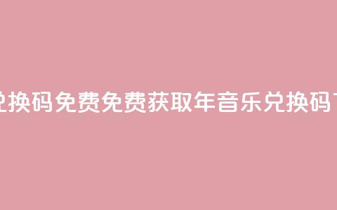 qq音乐vip兑换码 免费2024 - 免费获取2024年qq音乐vip兑换码~ 第1张