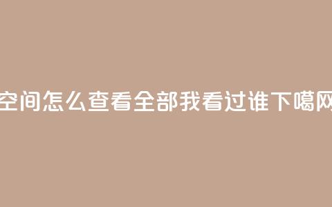 qq空间怎么查看全部我看过谁 第1张