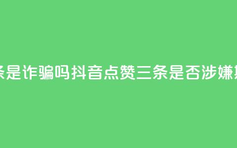 抖音点赞3条是诈骗吗 - 抖音点赞三条是否涉嫌欺诈~ 第1张