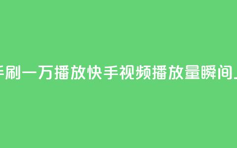 快手刷一万播放(快手视频播放量瞬间上涨) 第1张 快手刷一万播放(快手视频播放量瞬间上涨) 第1张