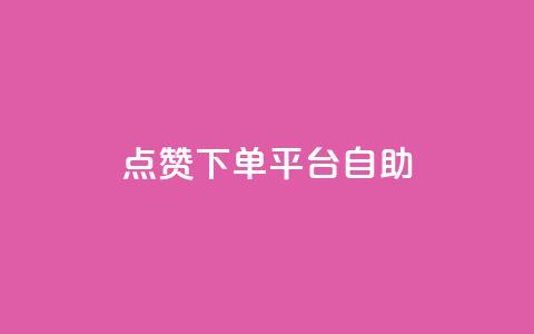 点赞下单平台自助 - 便捷点赞下单平台自助服务全解析! 第1张 点赞下单平台自助 - 便捷点赞下单平台自助服务全解析! 第1张