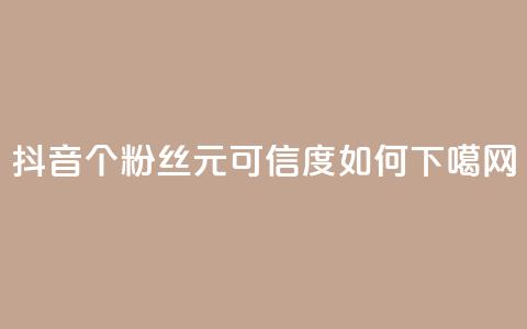 抖音1000个粉丝100元可信度如何？ 第1张