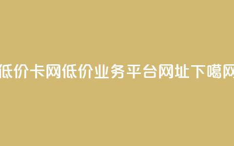 低价卡网 - 低价业务平台网址 第1张