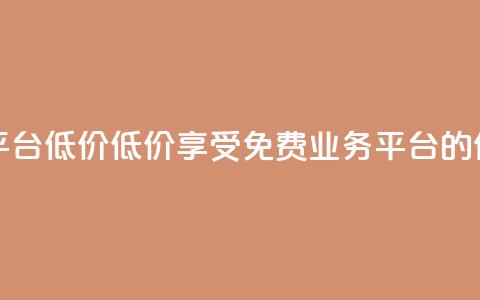 ks免费业务平台低价(低价享受KS免费业务平台的优惠) 第1张