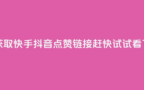 免费获取快手抖音点赞链接	，赶快试试看 第1张