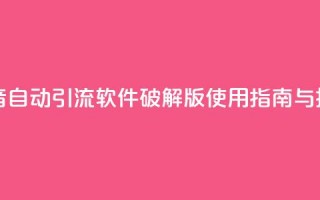 抖音自动引流软件破解版使用指南与技巧