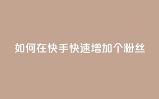 如何在快手快速增加1000个粉丝